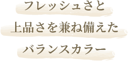 フレッシュさと上品さを兼ね備えたバランスカラー